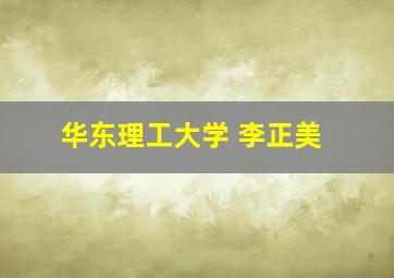 华东理工大学 李正美